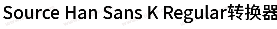 Source Han Sans K Regular转换器字体转换